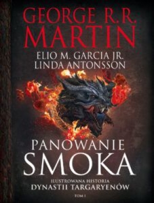 Panowanie smoka. Ilustrowana historia dynastii Targaryenów Tom I